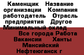 Каменщик › Название организации ­ Компания-работодатель › Отрасль предприятия ­ Другое › Минимальный оклад ­ 120 000 - Все города Работа » Вакансии   . Ханты-Мансийский,Нефтеюганск г.